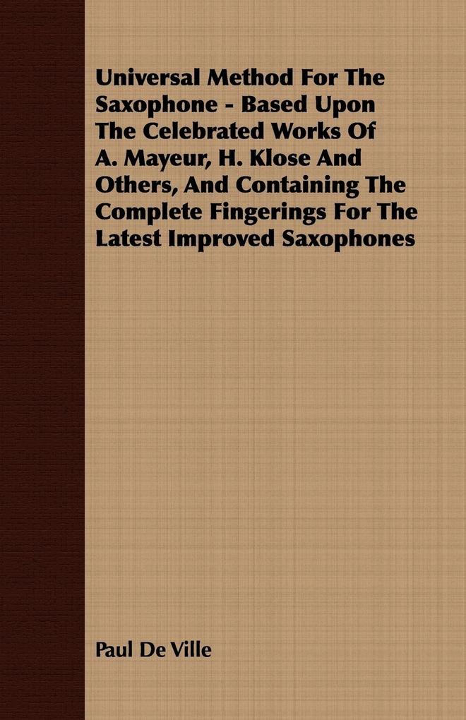 Universal Method For The Saxophone - Based Upon The Celebrated Works Of A. Mayeur H. Klose And Others And Containing The Complete Fingerings For The Latest Improved Saxophones - Paul De Ville