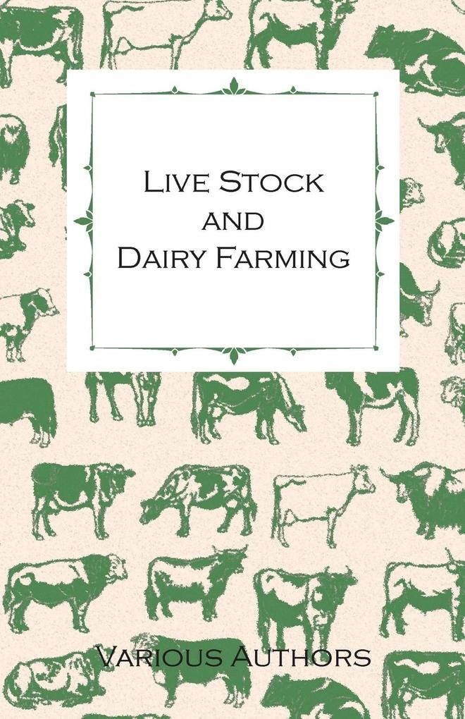 Live Stock and Dairy Farming - A Non-Technical Manual for the Successful Breeding Care and Management of Farm Animals the Dairy Herd and the Essentials of Dairy Production