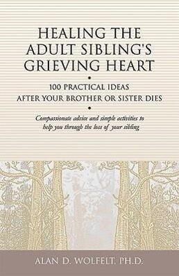 Healing the Adult Sibling‘s Grieving Heart: 100 Practical Ideas After Your Brother or Sister Dies