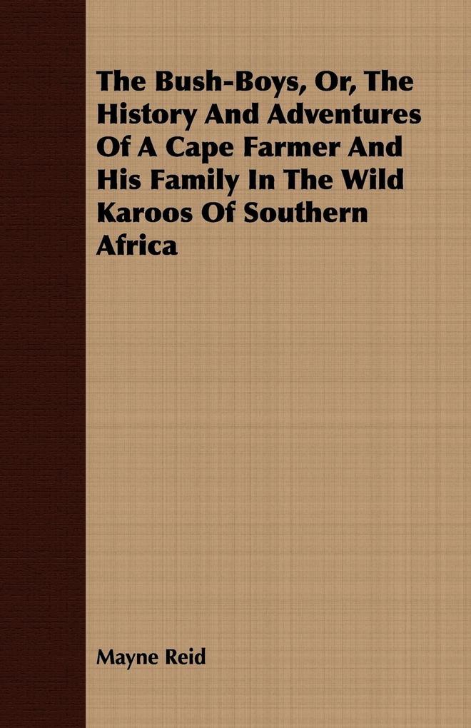 The Bush-Boys Or the History and Adventures of a Cape Farmer and His Family in the Wild Karoos of Southern Africa - Mayne Reid