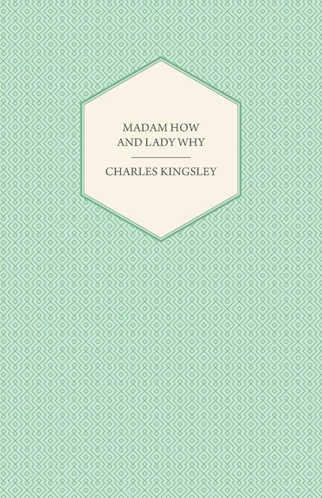 Madam How and Lady Why - Or First Lessons in Earth Lore for Children - Charles Kingsley