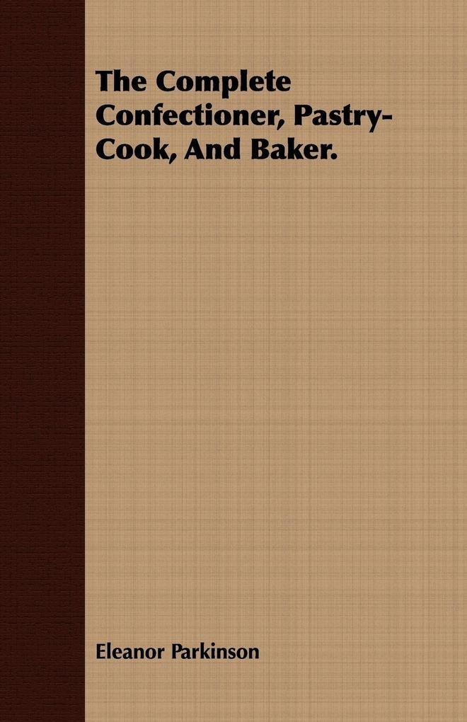 The Complete Confectioner Pastry-Cook And Baker.