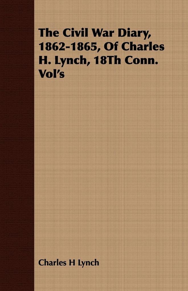 The Civil War Diary 1862-1865 Of Charles H. Lynch 18Th Conn. Vol‘s
