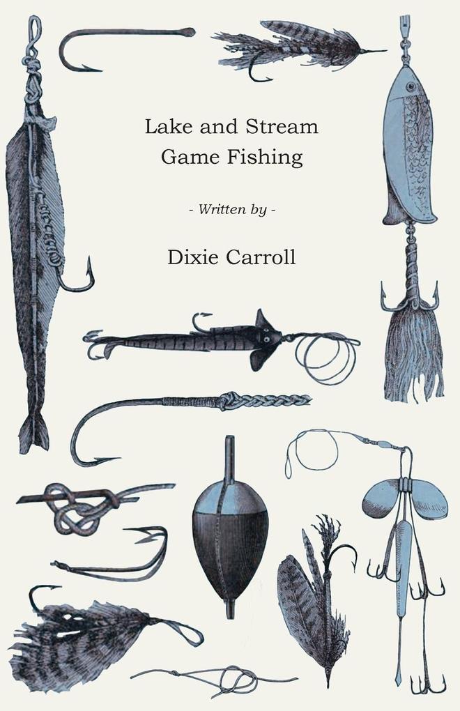 Lake and Stream Game Fishing - A Practical Book on the Popular Fresh-Water Game Fish the Tackle Necessary and How to Use it