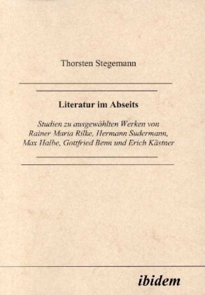 Literatur im Abseits. Studien zu ausgewählten Werken von Rainer Maria Rilke Hermann Sudermann Max Halbe Gottfried Benn und Erich Kästner