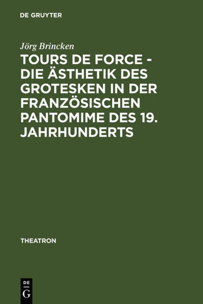 Tours de force - Die Ästhetik des Grotesken in der französischen Pantomime des 19. Jahrhunderts - Jörg von Brincken