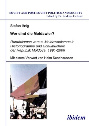 Wer sind die Moldawier?. Rumänismus versus Moldowanismus in Historiographie und Schulbüchern der Republik Moldova 1991-2006 - Stefan Ihrig