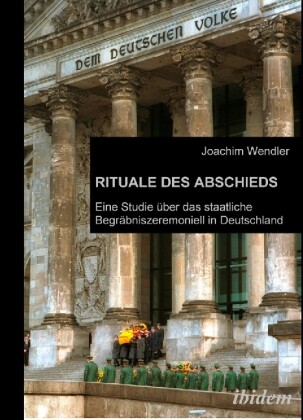 Rituale des Abschieds. Eine Studie über das staatliche Begräbniszeremoniell in Deutschland - Joachim Wendler