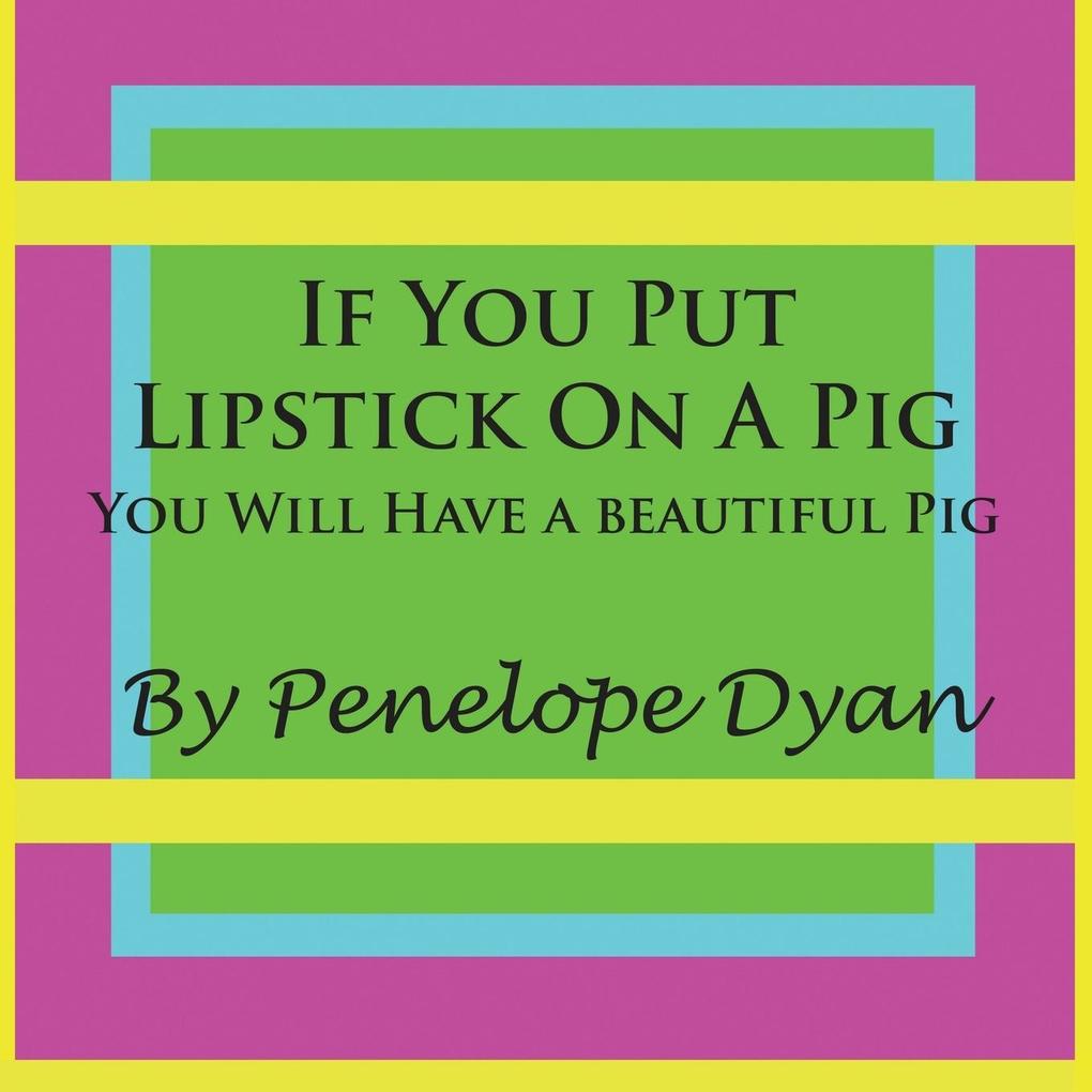 If You Put Lipstick on a Pig---You Will Have a Beautiful Pig