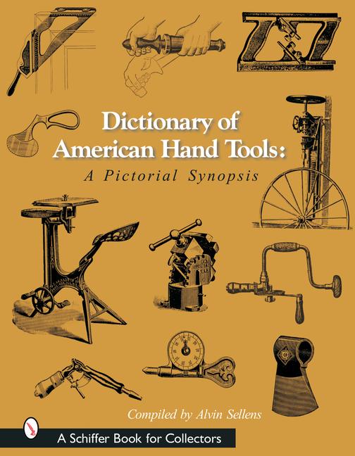 Dictionary of American Hand Tools: A Pictorial Synopsis - Alvin Sellens