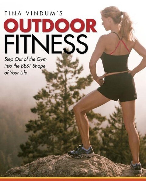 Tina Vindum‘s Outdoor Fitness: Step Out of the Gym and Into the BEST Shape of Your Life