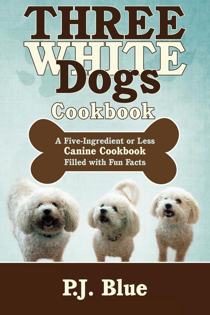 Three White Dogs Cookbook - P. J. Blue