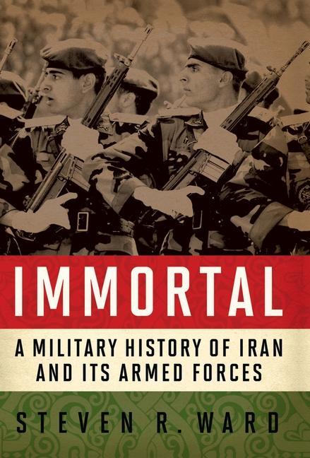 Immortal: A Military History of Iran and Its Armed Forces - Steven R. Ward