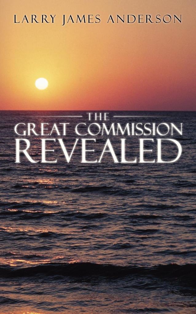 The Great Commission Revealed - Larry James Anderson