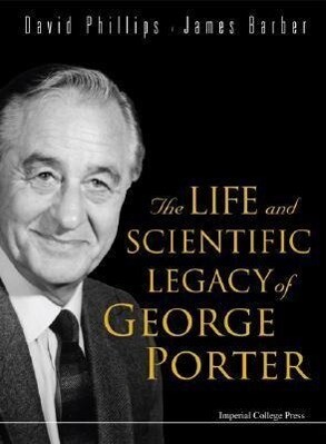 The Life and Scientific Legacy of George Porter - David Phillips/ James Barber