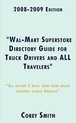 2008-2009 Edition Wal-Mart Superstore Directory Guide for Truck Drivers and ALL Travelers: ALL WITHIN 2 MILES OF ALL MAJOR HIGHWAYS ACROSS AMERICA!!!!