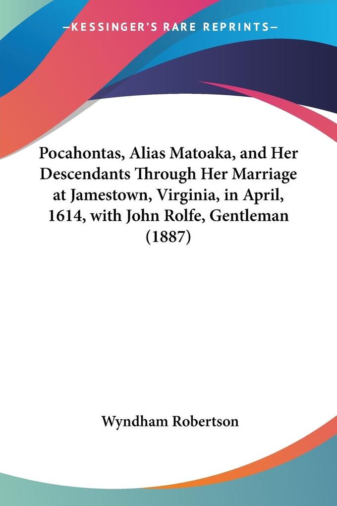 Pocahontas Alias Matoaka and Her Descendants Through Her Marriage at Jamestown Virginia in April 1614 with John Rolfe Gentleman (1887)