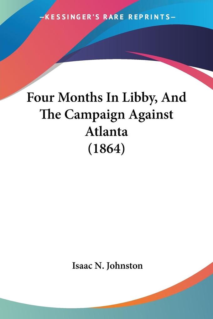 Four Months In Libby And The Campaign Against Atlanta (1864)