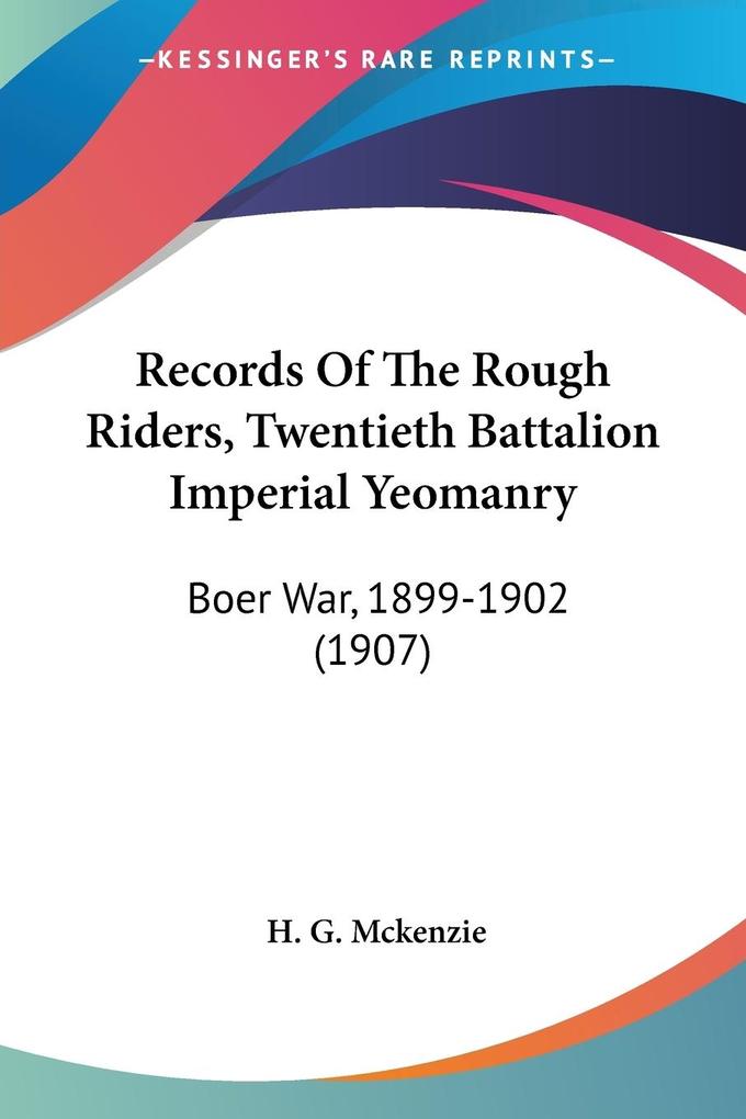 Records Of The Rough Riders Twentieth Battalion Imperial Yeomanry - H. G. McKenzie