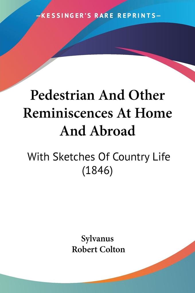 Pedestrian And Other Reminiscences At Home And Abroad - Sylvanus/ Robert Colton