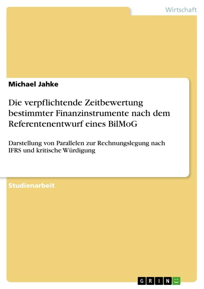 Die verpflichtende Zeitbewertung bestimmter Finanzinstrumente nach dem Referentenentwurf eines BilMoG - Michael Jahke