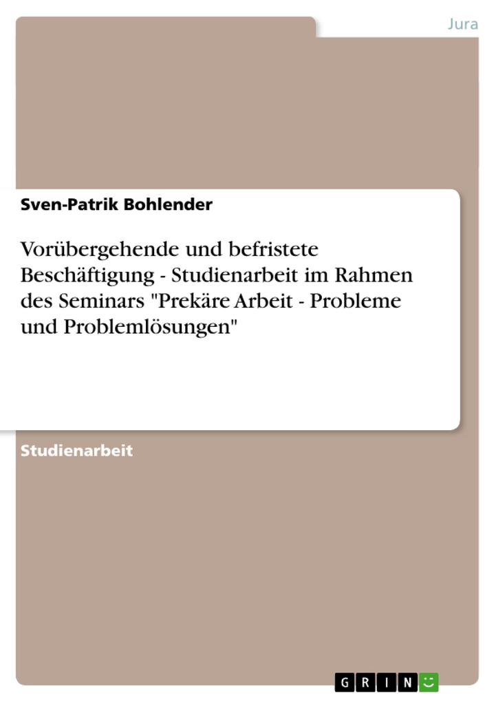 Vorübergehende und befristete Beschäftigung - Studienarbeit im Rahmen des Seminars Prekäre Arbeit - Probleme und Problemlösungen - Sven-Patrik Bohlender