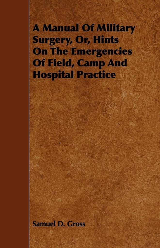 A Manual Of Military Surgery Or Hints On The Emergencies Of Field Camp And Hospital Practice