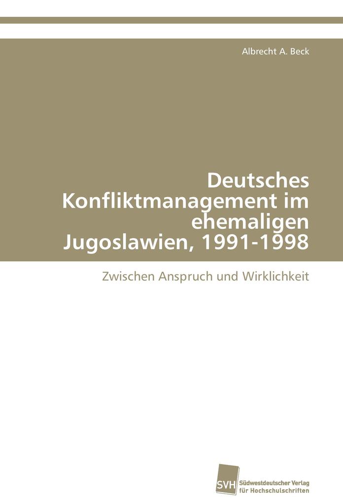 Deutsches Konfliktmanagement im ehemaligen Jugoslawien 1991-1998 - Albrecht A. Beck