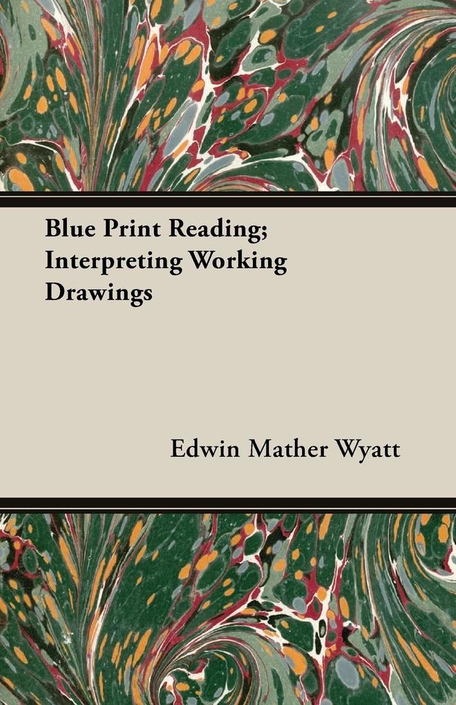 Blue Print Reading; Interpreting Working Drawings - Edwin Mather Wyatt