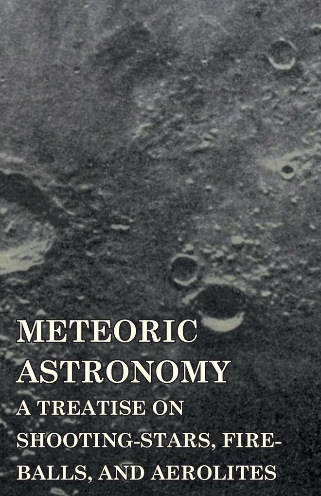 Meteoric Astronomy - A Treatise on Shooting-Stars Fire-Balls and Aerolites