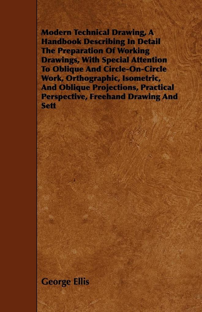 Modern Technical Drawing a Handbook Describing in Detail the Preparation of Working Drawings with Special Attention to Oblique and Circle-On-Circle