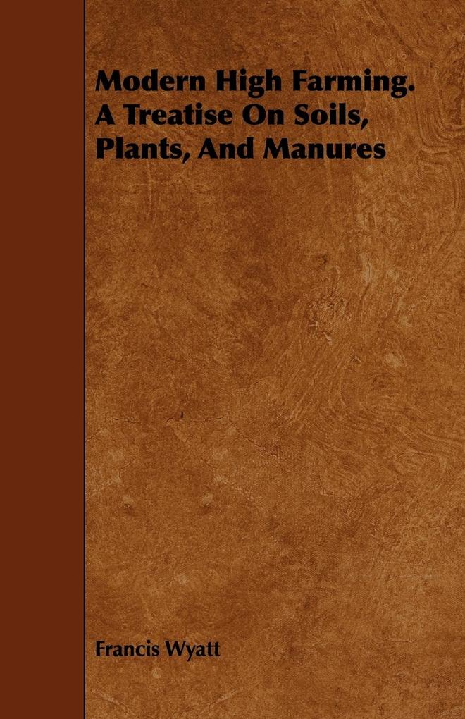 Modern High Farming. a Treatise on Soils Plants and Manures