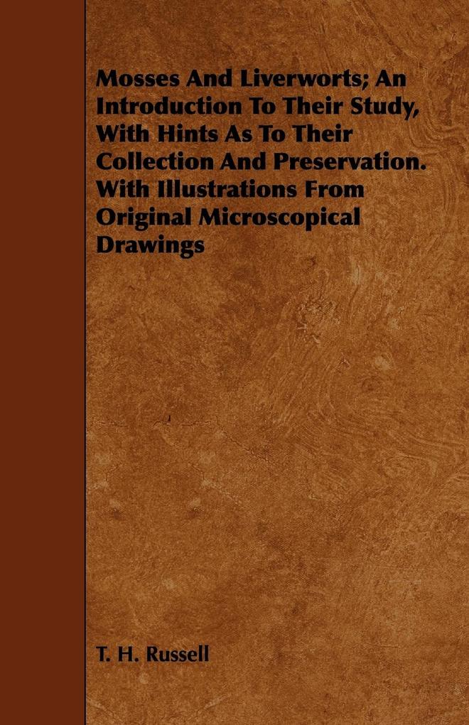 Mosses And Liverworts; An Introduction To Their Study With Hints As To Their Collection And Preservation. With Illustrations From Original Microscopical Drawings