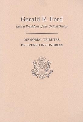 Memorial Services in the Congress of the United States and Tributes in Eulogy of Gerald R. Ford Late President of the United States