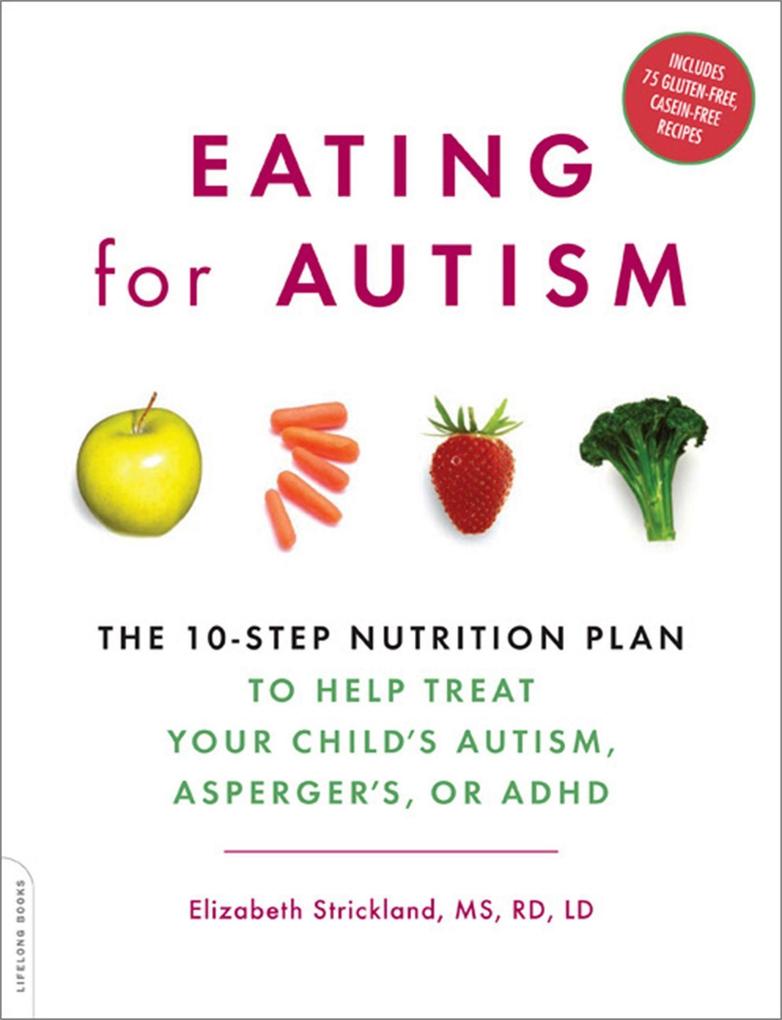 Eating for Autism: The 10-Step Nutrition Plan to Help Treat Your Child's Autism Asperger's or ADHD - Elizabeth Strickland