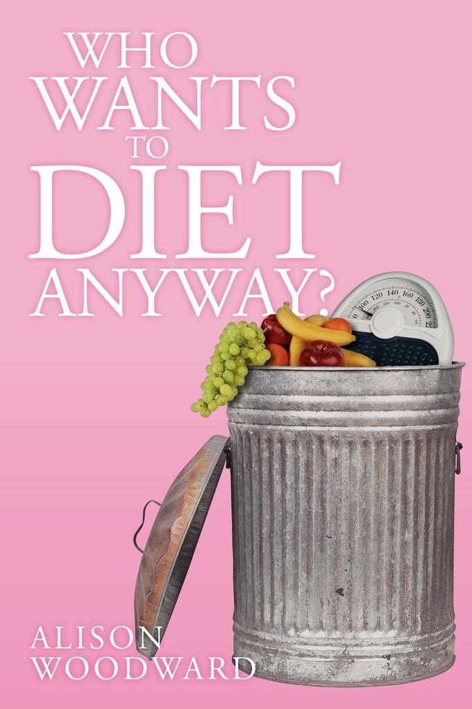 Who Wants to Diet Anyway? - Alison Woodward
