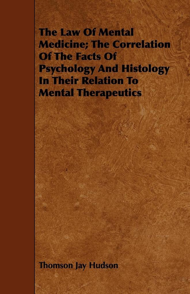 The Law Of Mental Medicine; The Correlation Of The Facts Of Psychology And Histology In Their Relation To Mental Therapeutics - Thomson Jay Hudson