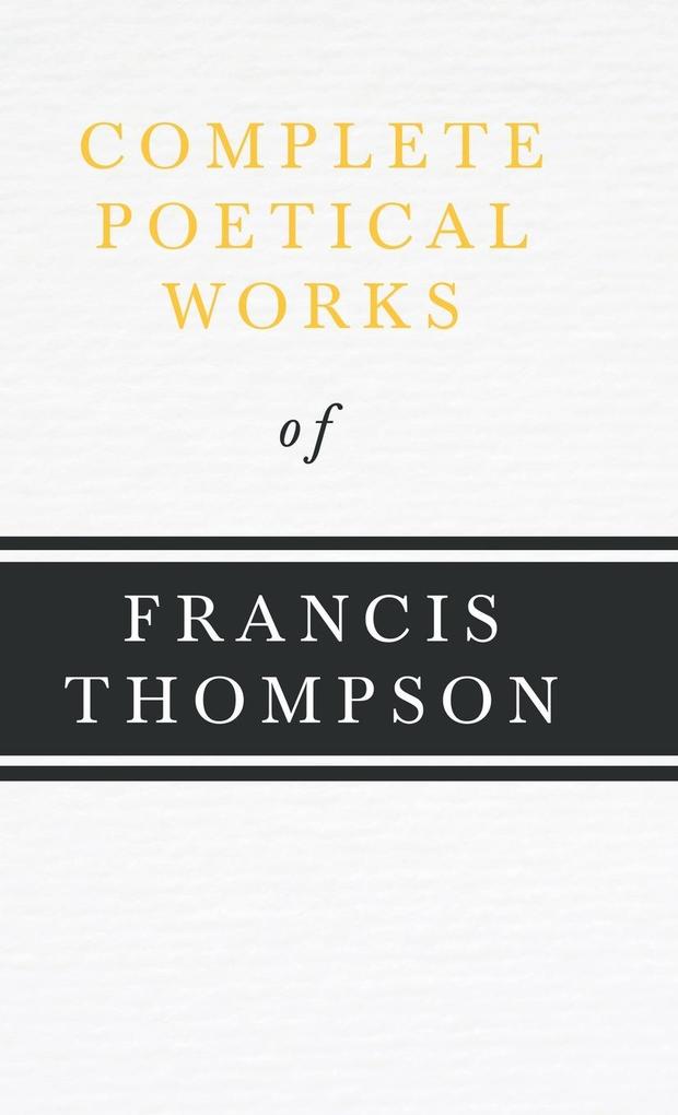 Complete Poetical Works of Francis Thompson;With a Chapter from Francis Thompson Essays 1917 by Benjamin Franklin Fisher