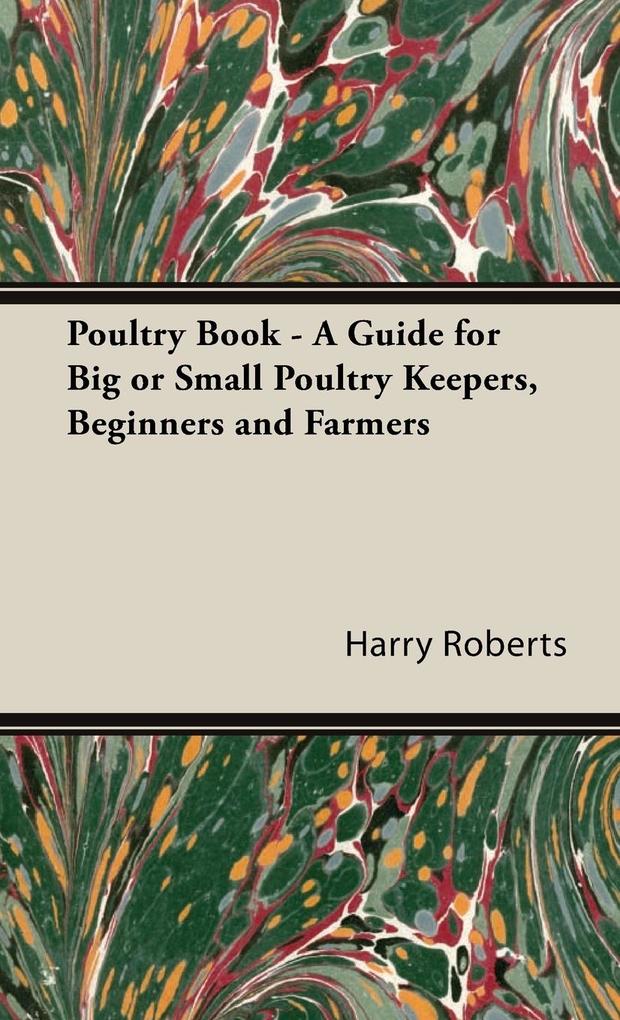 Poultry Book - A Guide for Big or Small Poultry Keepers Beginners and Farmers - Harry Roberts