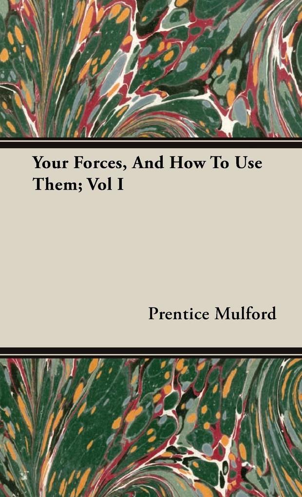 Your Forces And How To Use Them; Vol I - Prentice Mulford