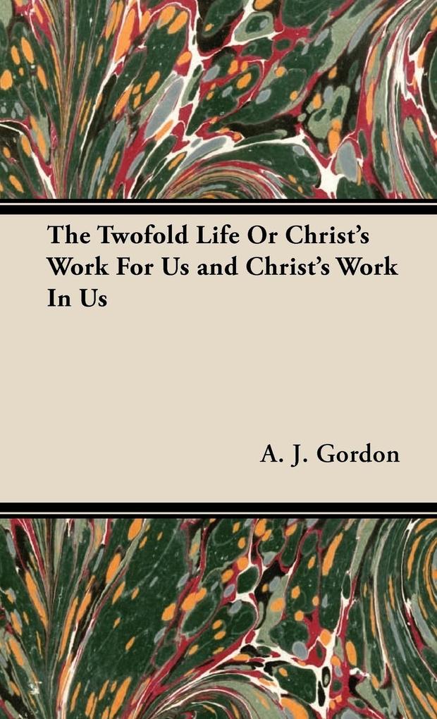 The Twofold Life or Christ's Work for Us and Christ's Work in Us - Adoniram Judson Gordon