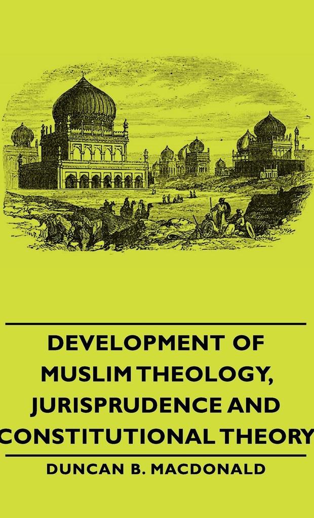 Development of Muslim Theology Jurisprudence and Constitutional Theory - Duncan B. MacDonald