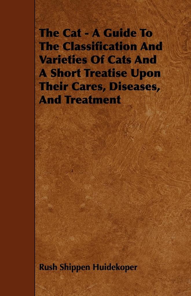The Cat - A Guide to the Classification and Varieties of Cats and a Short Treatise Upon Their Cares Diseases and Treatment