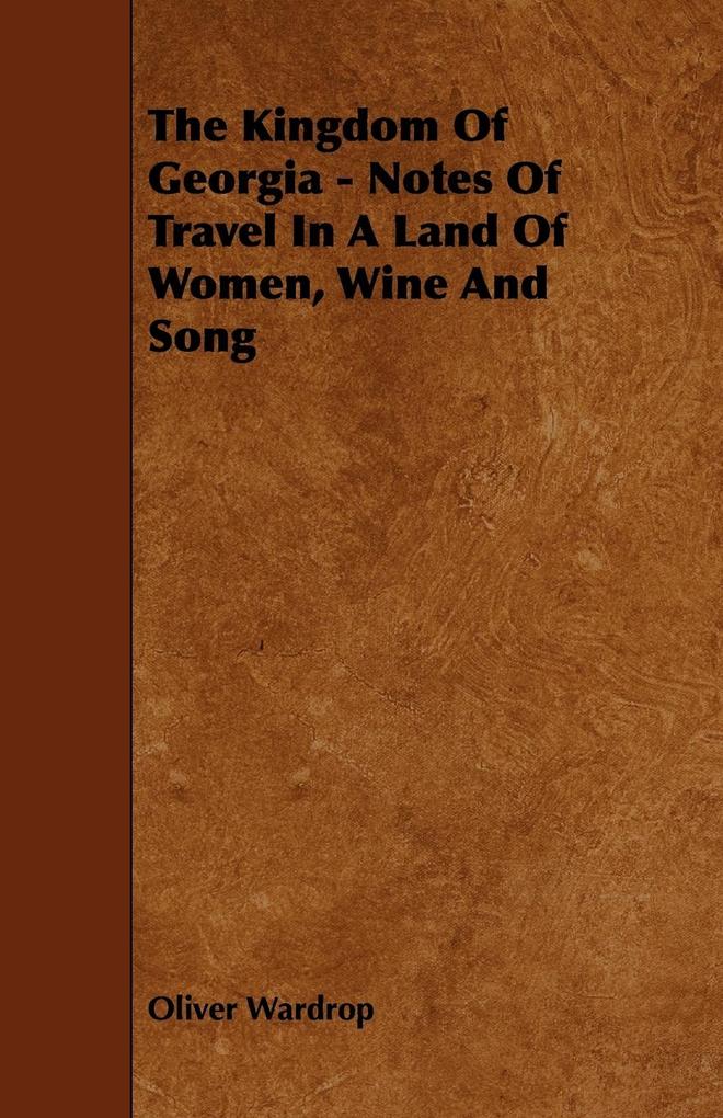 The Kingdom Of Georgia - Notes Of Travel In A Land Of Women Wine And Song