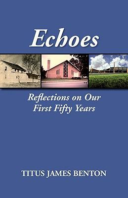 Echoes: Reflections on Our First Fifty Years - Titus James Benton