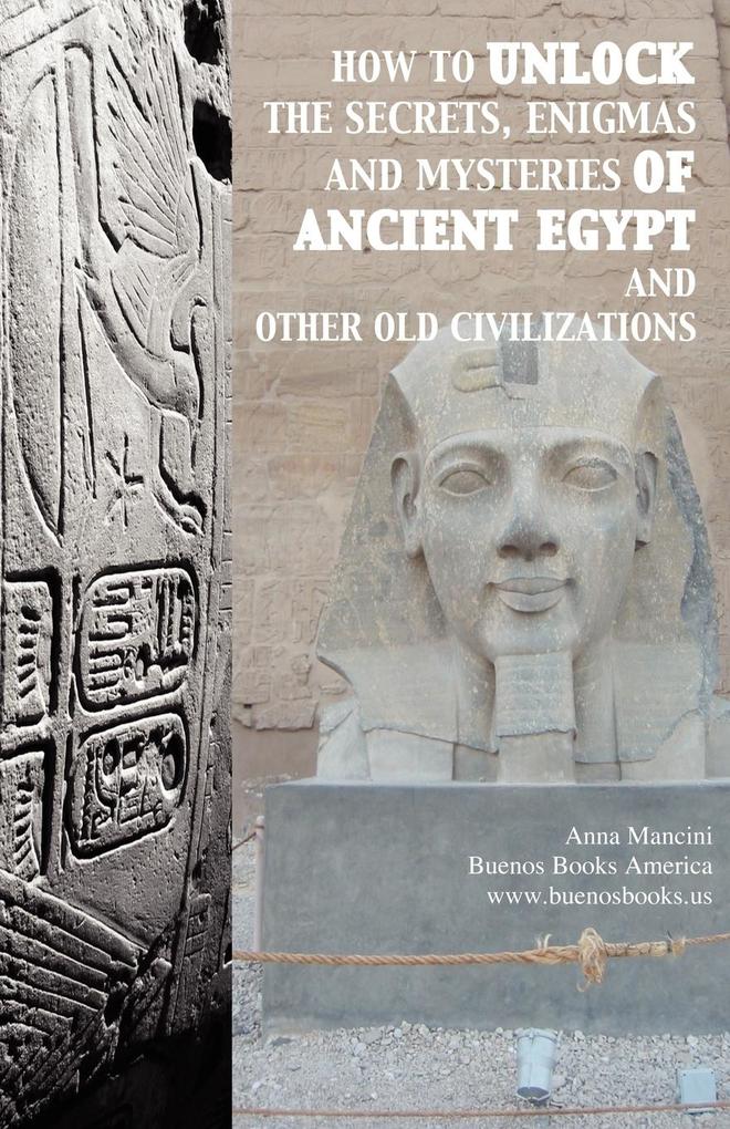 How to unlock the secrets enigmas and mysteries of Ancient Egypt and other old civilizations