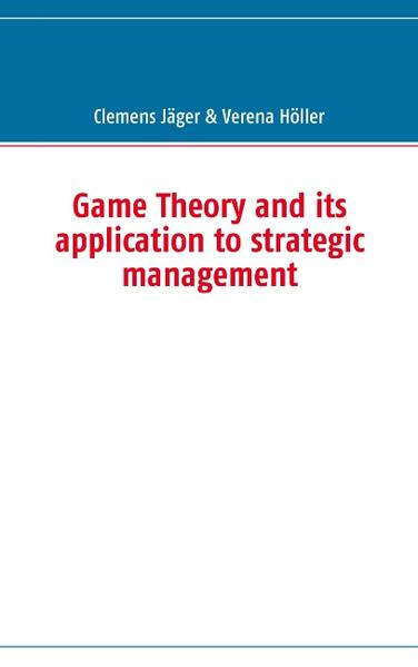 Game Theory and its application to strategic management - Clemens Jäger/ Verena Höller