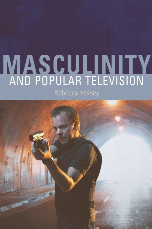 Masculinity and Popular Television - Rebecca Feasey