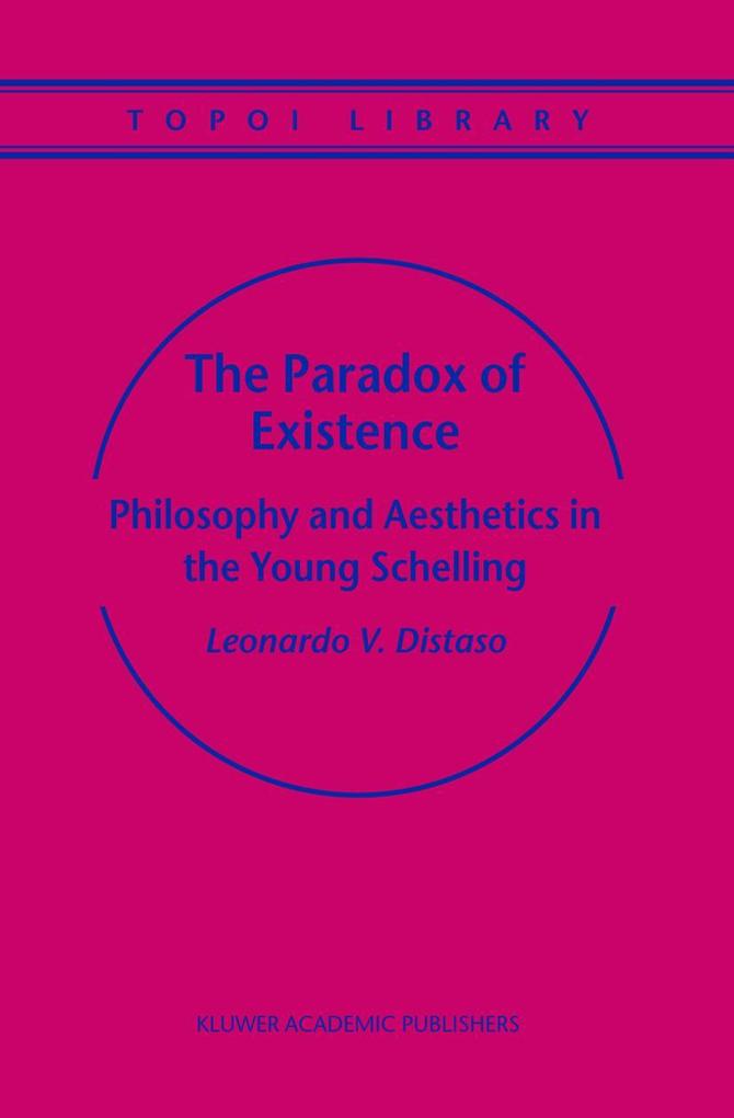 The Paradox of Existence: Philosophy and Aesthetics in the Young Schelling - Leonardo V. Distaso