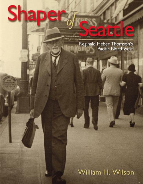 Shaper of Seattle: Reginald Heber Thomson's Pacific Northwest - William H. Wilson